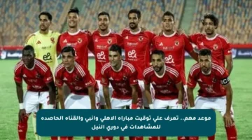 موعد مهم.. تعرف على توقيت مباراة الأهلي وإنبي والقناة الحاصدة للمشاهدات في دوري النيل